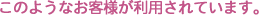 このようなお客様が利用されています。